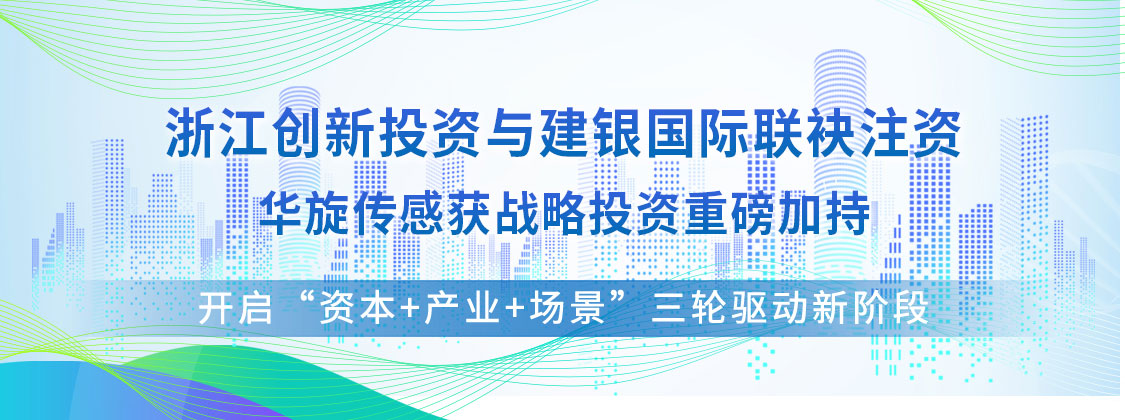 浙江创新投资与建银国际联袂注资 华旋传感获战略投资重磅加持
